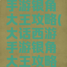 大话西游手游银角大王攻略(大话西游手游银角大王攻略大全)