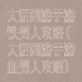大话西游手游铁男人攻略(大话西游手游血男人攻略)