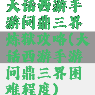 大话西游手游问鼎三界炼狱攻略(大话西游手游问鼎三界困难程度)