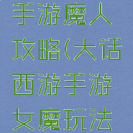 大话西游手游魔人攻略(大话西游手游女魔玩法攻略)