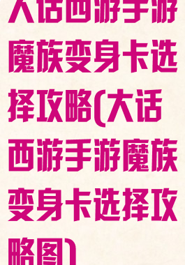 大话西游手游魔族变身卡选择攻略(大话西游手游魔族变身卡选择攻略图)