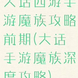 大话西游手游魔族攻略前期(大话手游魔族深度攻略)