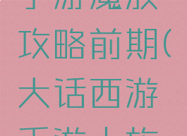 大话西游手游魔族攻略前期(大话西游手游人族攻略)