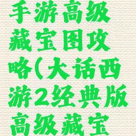 大话西游手游高级藏宝图攻略(大话西游2经典版高级藏宝图技巧)
