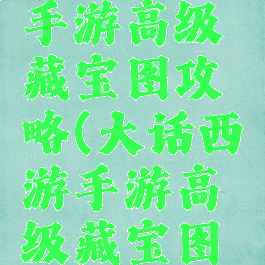 大话西游手游高级藏宝图攻略(大话西游手游高级藏宝图攻略技巧)