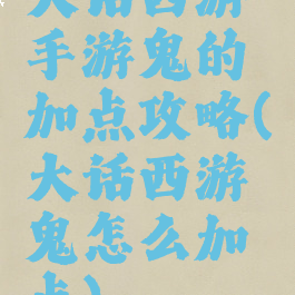 大话西游手游鬼的加点攻略(大话西游鬼怎么加点)