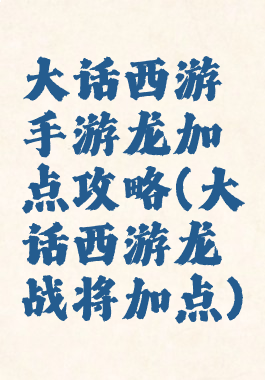 大话西游手游龙加点攻略(大话西游龙战将加点)