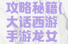 大话西游手游龙女攻略秘籍(大话西游手游龙女攻略秘籍怎么用)