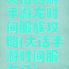 大话西游手游龙时间服族攻略(大话手游时间服龙马)
