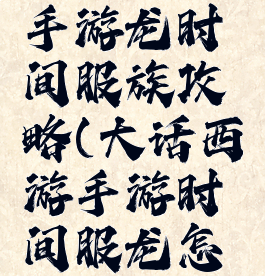 大话西游手游龙时间服族攻略(大话西游手游时间服龙怎么玩)