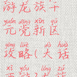 大话西游手游龙族千元党新区攻略(大话西游2龙族新区攻略)