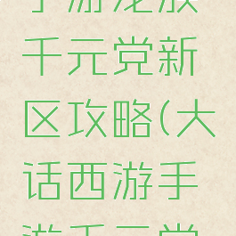 大话西游手游龙族千元党新区攻略(大话西游手游千元党仙族攻略)