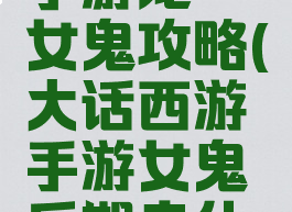 大话西游手游龙殇女鬼攻略(大话西游手游女鬼后期走什么路线)