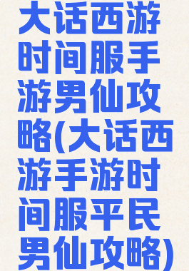 大话西游时间服手游男仙攻略(大话西游手游时间服平民男仙攻略)
