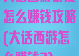 大话西游游戏怎么赚钱攻略(大话西游怎么赚钱?)