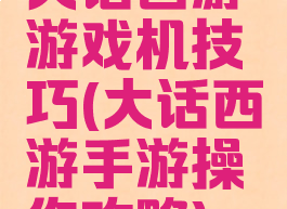 大话西游游戏机技巧(大话西游手游操作攻略)