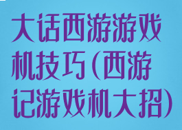 大话西游游戏机技巧(西游记游戏机大招)