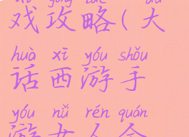 大话西游里女人的游戏攻略(大话西游手游女人全攻略女人全面解析)