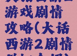 大话西游2游戏剧情攻略(大话西游2剧情详细介绍)