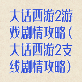 大话西游2游戏剧情攻略(大话西游2支线剧情攻略)