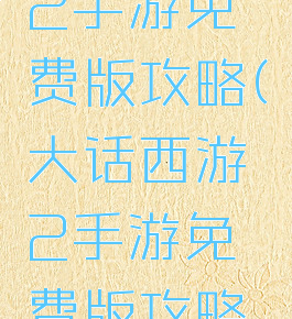 大话西游2手游免费版攻略(大话西游2手游免费版攻略大全)