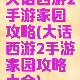大话西游2手游家园攻略(大话西游2手游家园攻略大全)