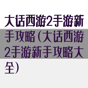 大话西游2手游新手攻略(大话西游2手游新手攻略大全)