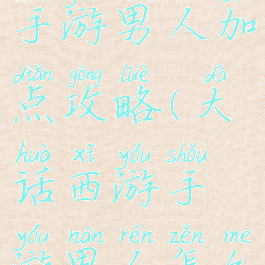 大话西游2手游男人加点攻略(大话西游手游男人怎么加点)