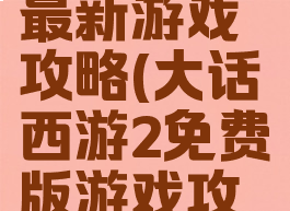 大话西游2最新游戏攻略(大话西游2免费版游戏攻略)