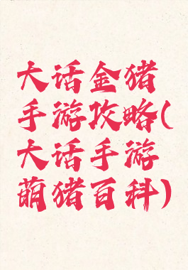 大话金猪手游攻略(大话手游萌猪百科)