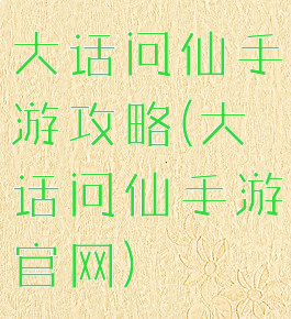 大话问仙手游攻略(大话问仙手游官网)