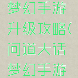 大话问道梦幻手游升级攻略(问道大话梦幻手游哪个好玩)