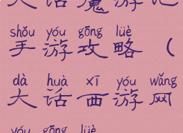 大话魔游记手游攻略(大话西游网游攻略)
