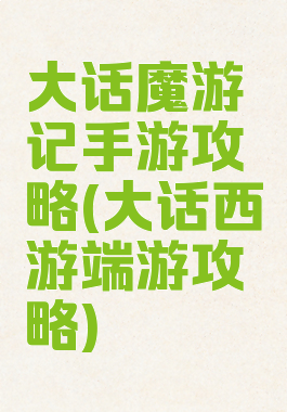 大话魔游记手游攻略(大话西游端游攻略)