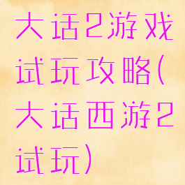 大话2游戏试玩攻略(大话西游2试玩)
