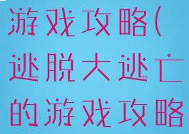 大逃脱中的游戏攻略(逃脱大逃亡的游戏攻略)