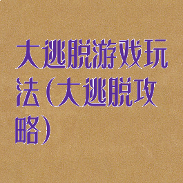 大逃脱游戏玩法(大逃脱攻略)