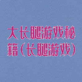 大长腿游戏秘籍(长腿游戏)