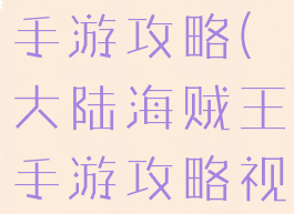 大陆海贼王手游攻略(大陆海贼王手游攻略视频)