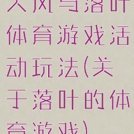 大风与落叶体育游戏活动玩法(关于落叶的体育游戏)