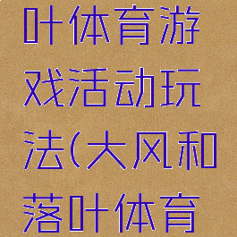 大风与落叶体育游戏活动玩法(大风和落叶体育游戏)