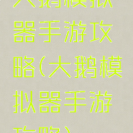 大鹅模拟器手游攻略(大鹅模拟器手游攻略)
