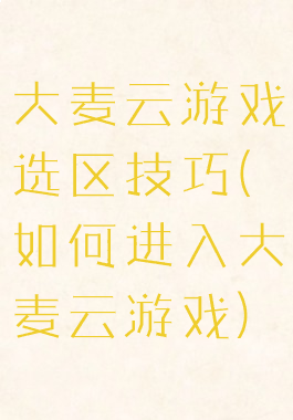 大麦云游戏选区技巧(如何进入大麦云游戏)