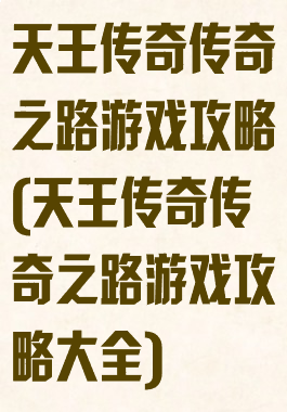 天王传奇传奇之路游戏攻略(天王传奇传奇之路游戏攻略大全)