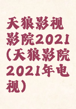 天狼影视影院2021(天狼影院2021年电视)
