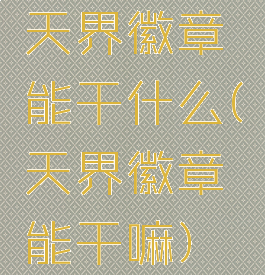 天界徽章能干什么(天界徽章能干嘛)