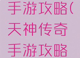 天神传奇手游攻略(天神传奇手游攻略最新)
