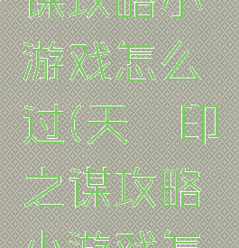天罡印之谋攻略小游戏怎么过(天罡印之谋攻略小游戏怎么过)