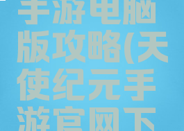 天使纪元手游电脑版攻略(天使纪元手游官网下载)