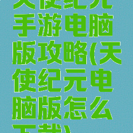 天使纪元手游电脑版攻略(天使纪元电脑版怎么下载)